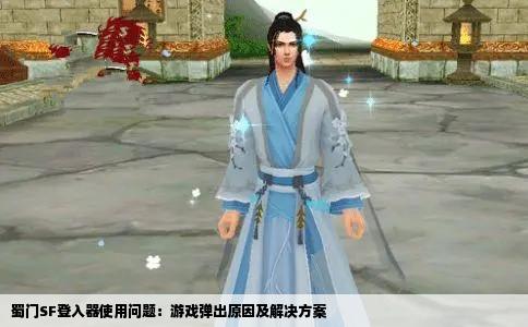 蜀门SF登入器使用问题：游戏弹出原因及解决方案